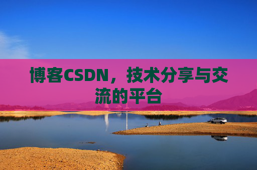 博客CSDN，技术分享与交流的平台