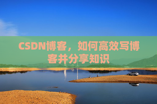 CSDN博客,如何高效写博客并分享知识